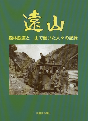 「遠山　－森林鉄道と山で働いた人々の記録－」と言う書籍の表紙、南信州新聞社発行。